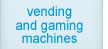 vending and gaming machines